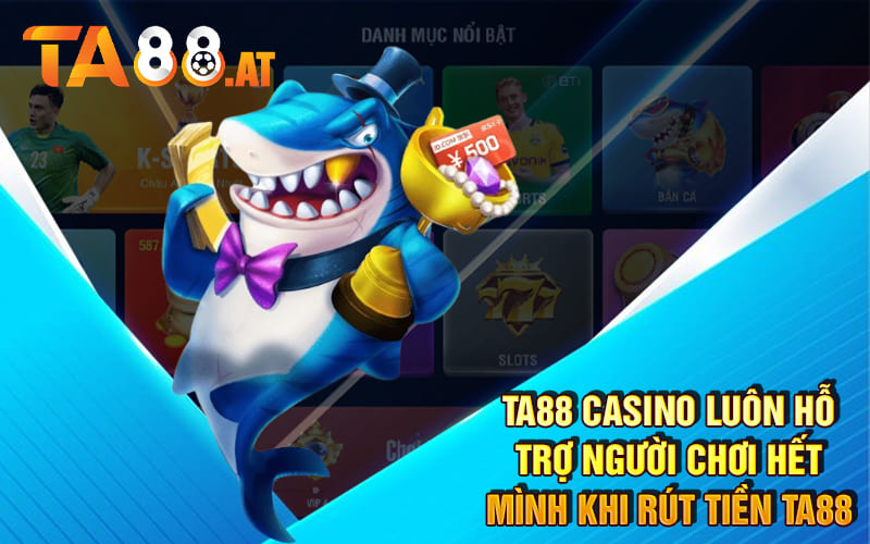 TA88 casino luôn hỗ trợ người chơi hết mình khi rút tiền Ta88